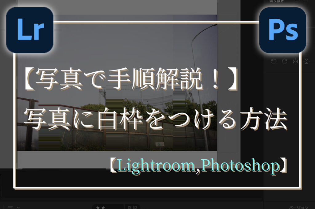 写真で手順解説！】写真に白枠をつける方法【Lightroom,Photoshop 